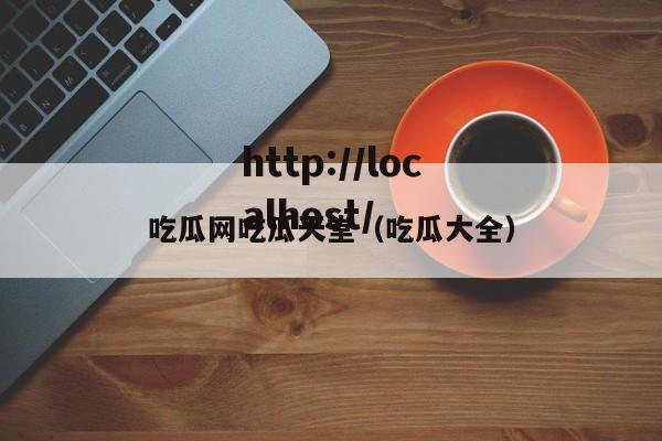 吃瓜网吃瓜天堂（吃瓜大全）